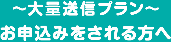 ~大量送信プラン~お申し込みをされる方へ